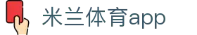米兰体育官方网站｜APP移动客户端与赛事资讯